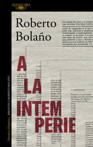 A la intemperie. Colaboraciones peridísticas, intervenciones públicas y ensayos - Roberto Bolaño